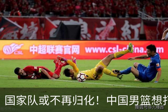 国家队或不再归化！中国男篮想打进28年奥运会，只能依靠李凯尔？
